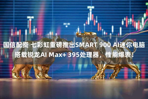 国信配资 七彩虹重磅推出SMART 900 AI迷你电脑搭载锐龙AI Max+ 395处理器，性能爆表！